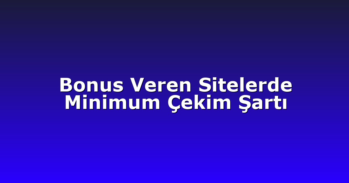 Bonus Veren Sitelerde Minimum Çekim Şartı
