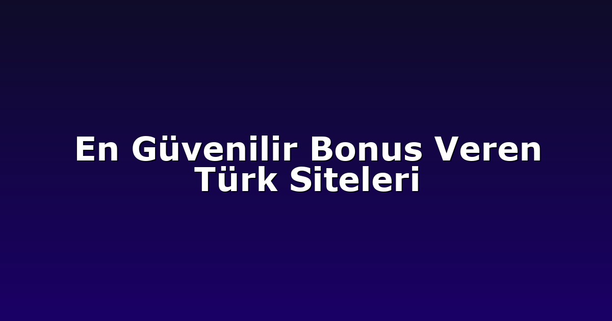 En Güvenilir Bonus Veren Türk Siteleri