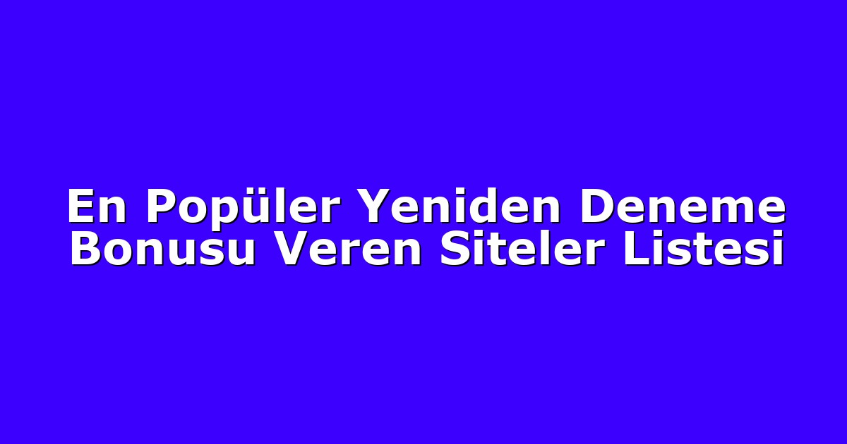 En Popüler Yeniden Deneme Bonusu Veren Siteler Listesi
