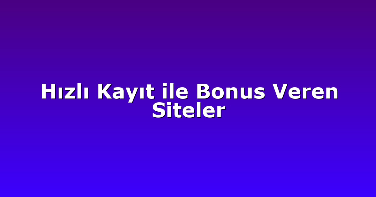 Hızlı Kayıt ile Bonus Veren Siteler