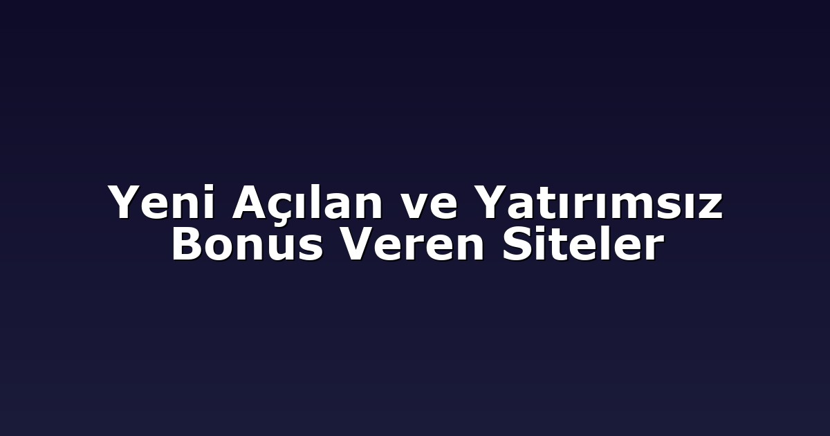 Yeni Açılan ve Yatırımsız Bonus Veren Siteler