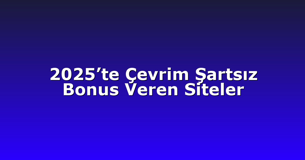 2025’te Çevrim Şartsız Bonus Veren Siteler