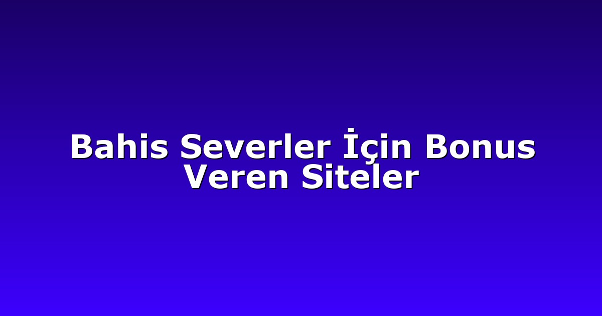 Bahis Severler İçin Bonus Veren Siteler