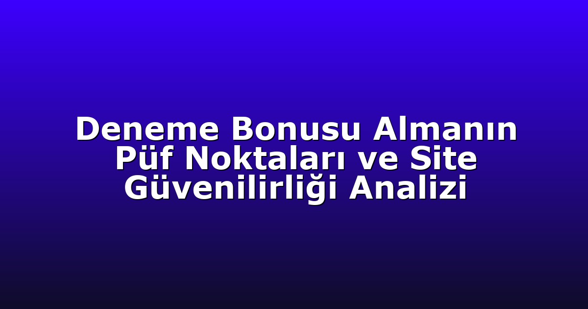Deneme Bonusu Almanın Püf Noktaları ve Site Güvenilirliği Analizi