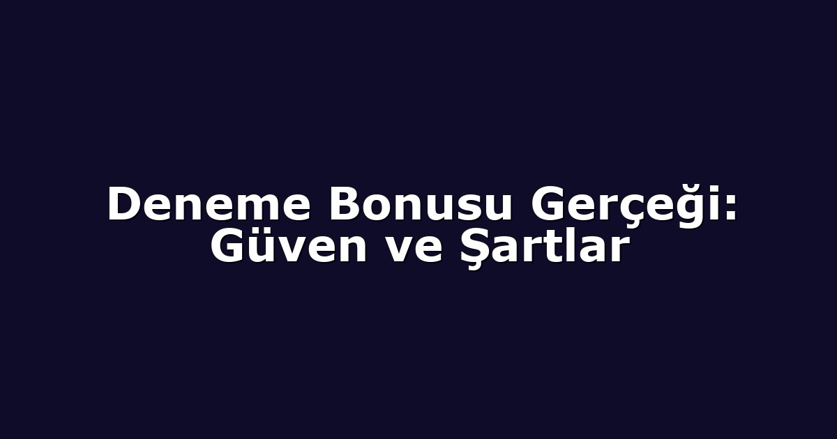 Deneme Bonusu Gerçeği: Güven ve Şartlar