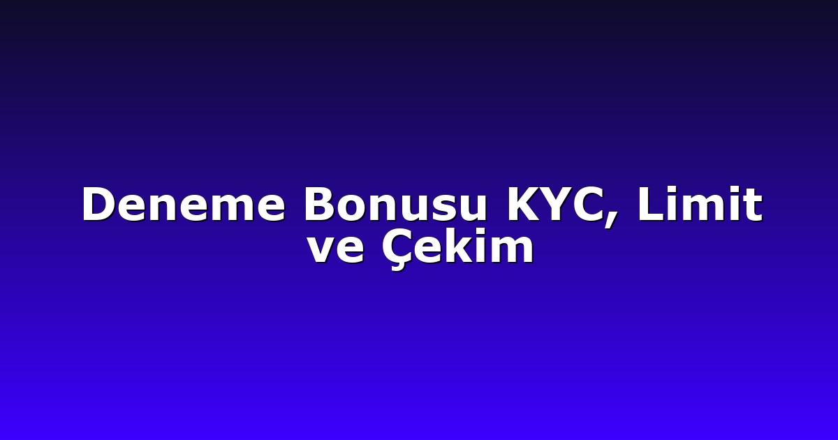 Deneme Bonusu KYC, Limit ve Çekim