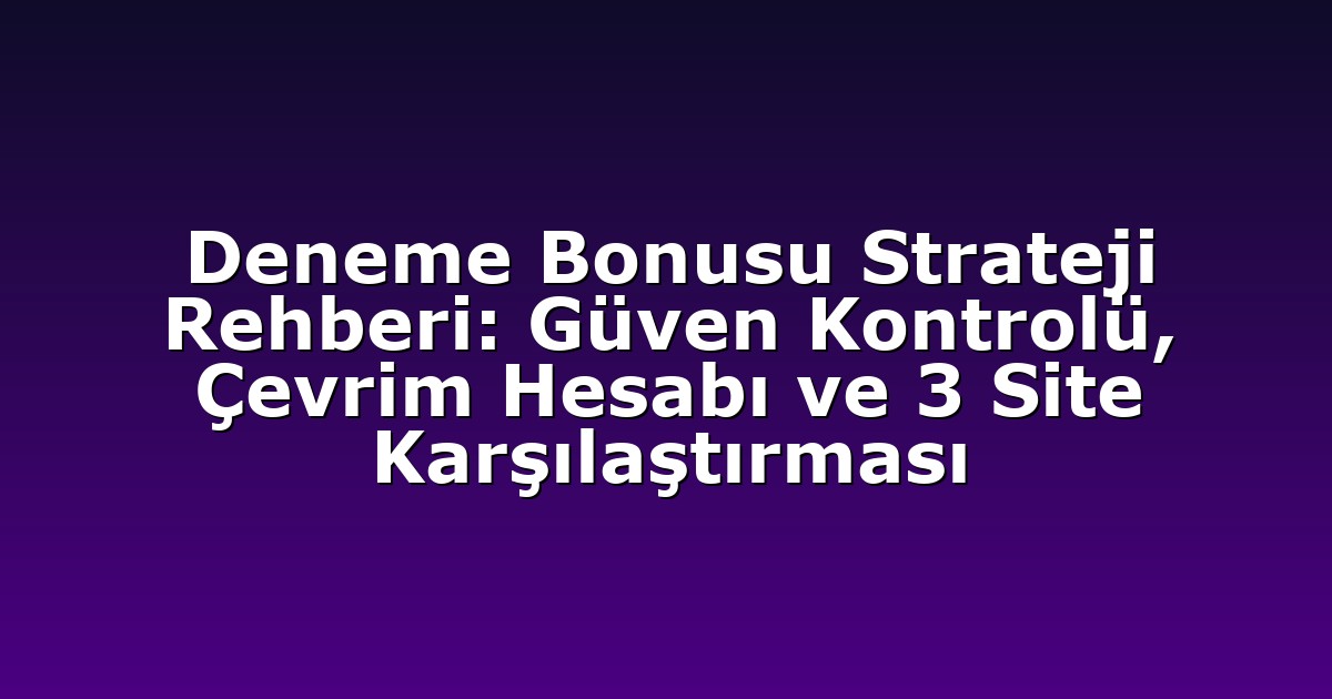 Deneme Bonusu Strateji Rehberi: Güven Kontrolü, Çevrim Hesabı ve 3 Site Karşılaştırması