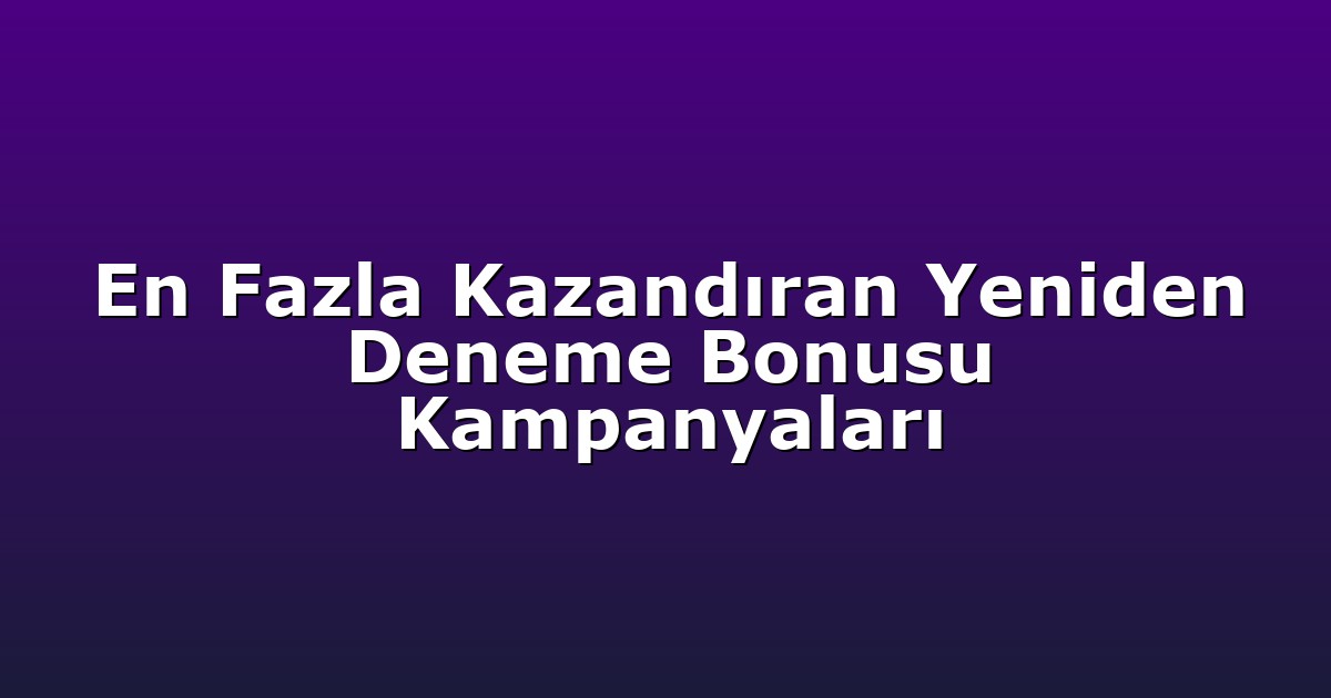 En Fazla Kazandıran Yeniden Deneme Bonusu Kampanyaları