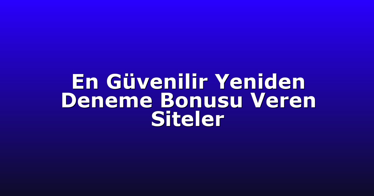 En Güvenilir Yeniden Deneme Bonusu Veren Siteler