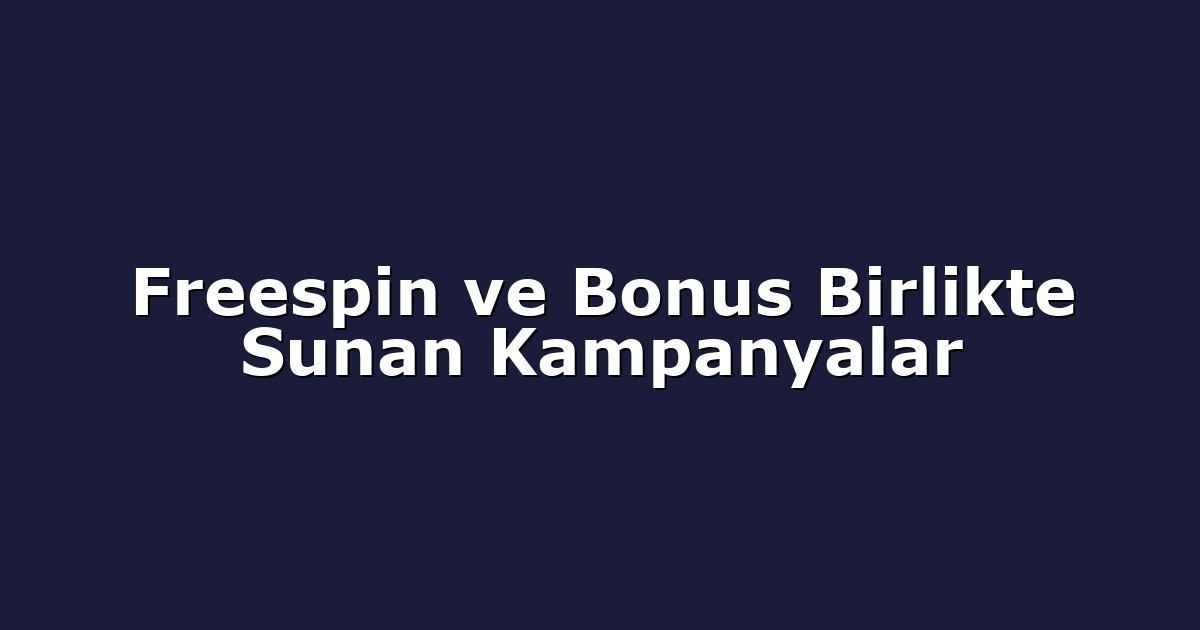 Freespin ve Bonus Birlikte Sunan Kampanyalar