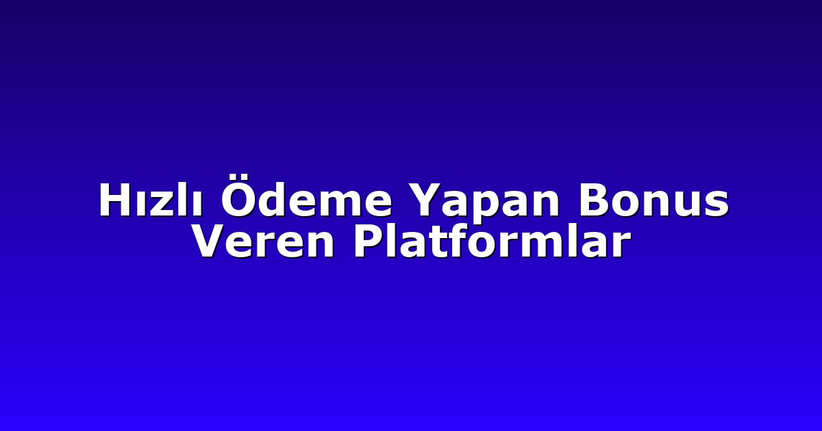 Hızlı Ödeme Yapan Bonus Veren Platformlar