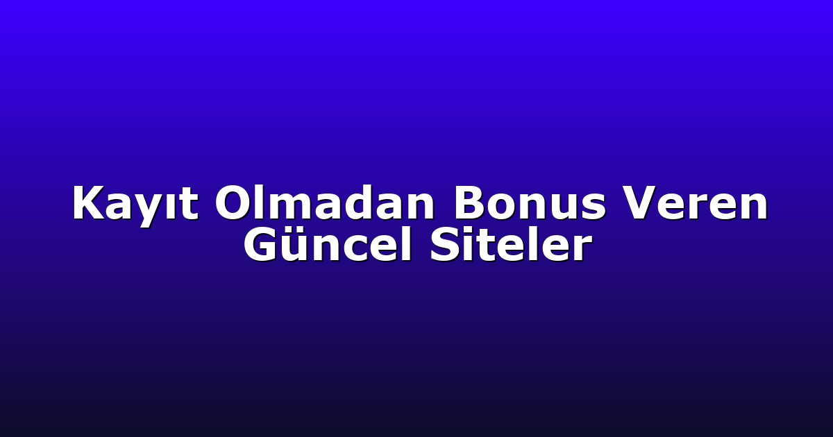 Kayıt Olmadan Bonus Veren Güncel Siteler
