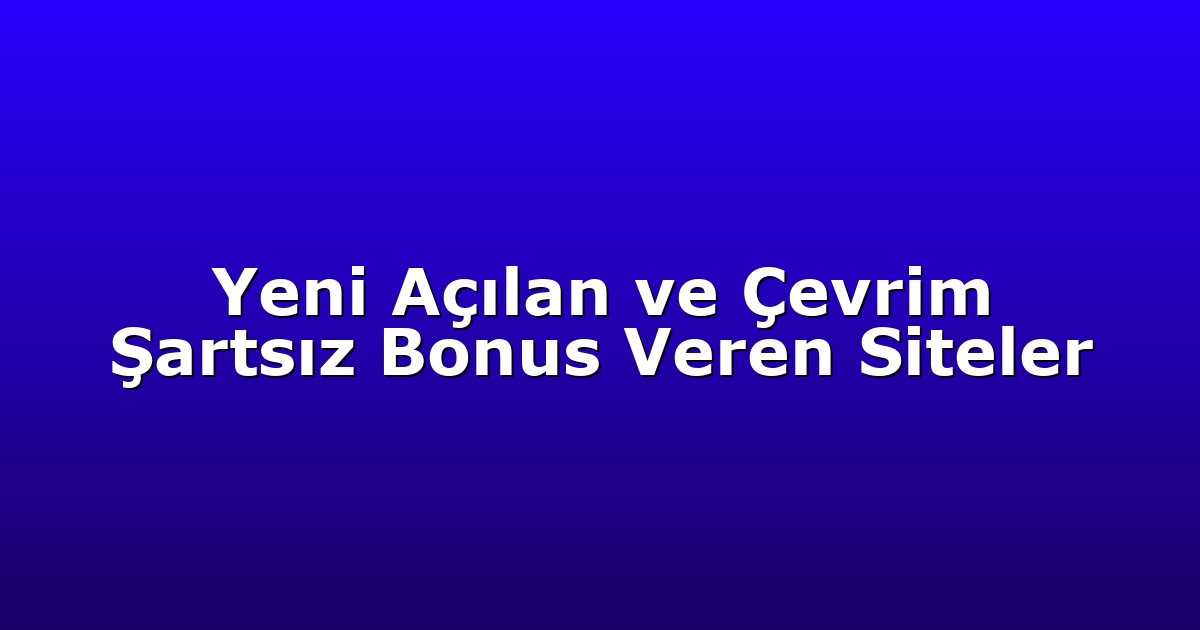 Yeni Açılan ve Çevrim Şartsız Bonus Veren Siteler