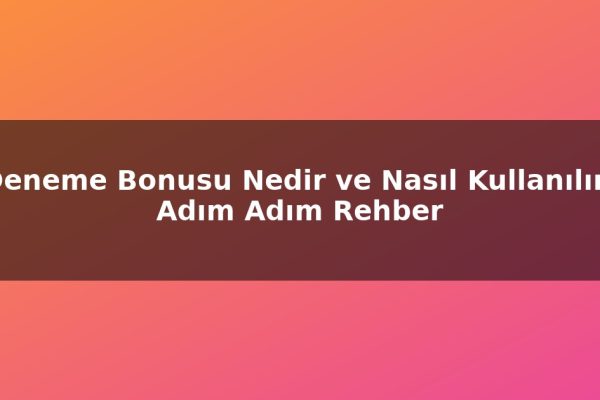 Deneme Bonusu Nedir ve Nasıl Kullanılır? Adım Adım Rehber