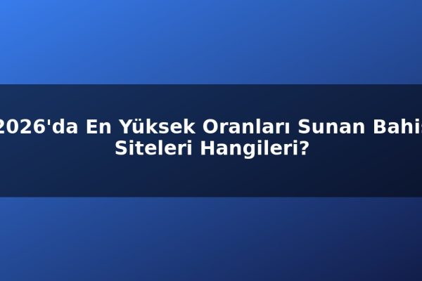 2026’da En Yüksek Oranları Sunan Bahis Siteleri Hangileri?