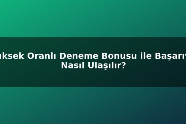 Yüksek Oranlı Deneme Bonusu ile Başarıya Nasıl Ulaşılır?